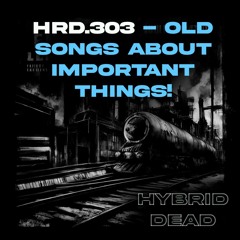 HRD.303 - Old Songs About Important Things! (HYBRID DEAD)