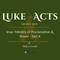 Luke-Acts Salvation Series | #27 Jesus' Ministry of Proclamation & Power - Part II | Helen Gould