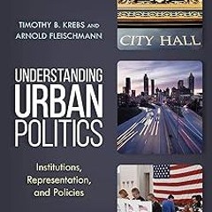 Understanding Urban Politics: Institutions, Representation, and Policies BY: Timothy B. Krebs (