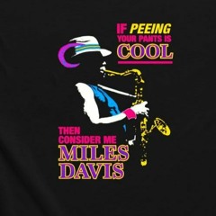 If peeing your pants is cool then consider me Miles Davis shirt