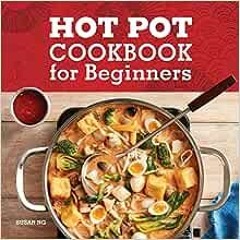Read pdf Hot Pot Cookbook for Beginners: Flavorful One-Pot Meals from China, Japan, Korea, Vietnam,