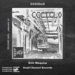 PREMIERE CDL \\ CCCICLO - Solo Maquina [Dead Channel Records] (2022)