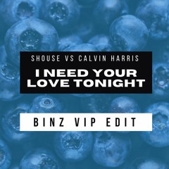 Shouse Vs Calvin Harris - I Need Your Love Tonight  (BINZ VIP EDIT)
