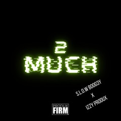 2 MUCH (S.L.O.W BOOG3Y, Izzy Produx)