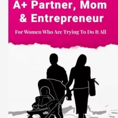 [Free] KINDLE 💛 HOW TO BE AN A+ PARTNER, MOM & ENTREPRENEUR: For Women Who Are Tryin