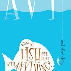 Get EPUB KINDLE PDF EBOOK What Do Fish Have to Do With Anything? by  Avi 🎯