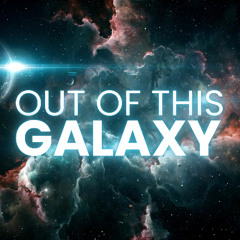 Out of This Galaxy (That's the Truth)