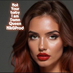 Not your baby  I’m a damn queen
