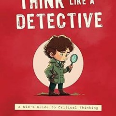 [READ] [PDF EBOOK EPUB KINDLE] Think Like a Detective: A Kid's Guide to Critical Thinking (Adve