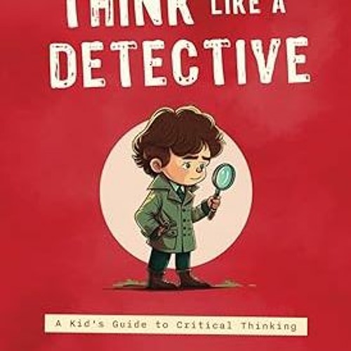 [View] [EBOOK EPUB KINDLE PDF] Think Like a Detective: A Kid's Guide to Critical Thinking (Adve