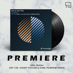 PREMIERE: GMJ, Matter - EXT 135 (Kasey Taylor & Karl Pilbrow Remix) [MEANWHILE RECORDINGS]