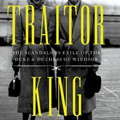 READ PDF 💗 Traitor King: The Scandalous Exile of the Duke & Duchess of Windsor by  A