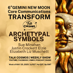 Talk Cosmos 05-25-25 Archetypal Symbols - 6° Gemini New Moon - Core Communications Transform