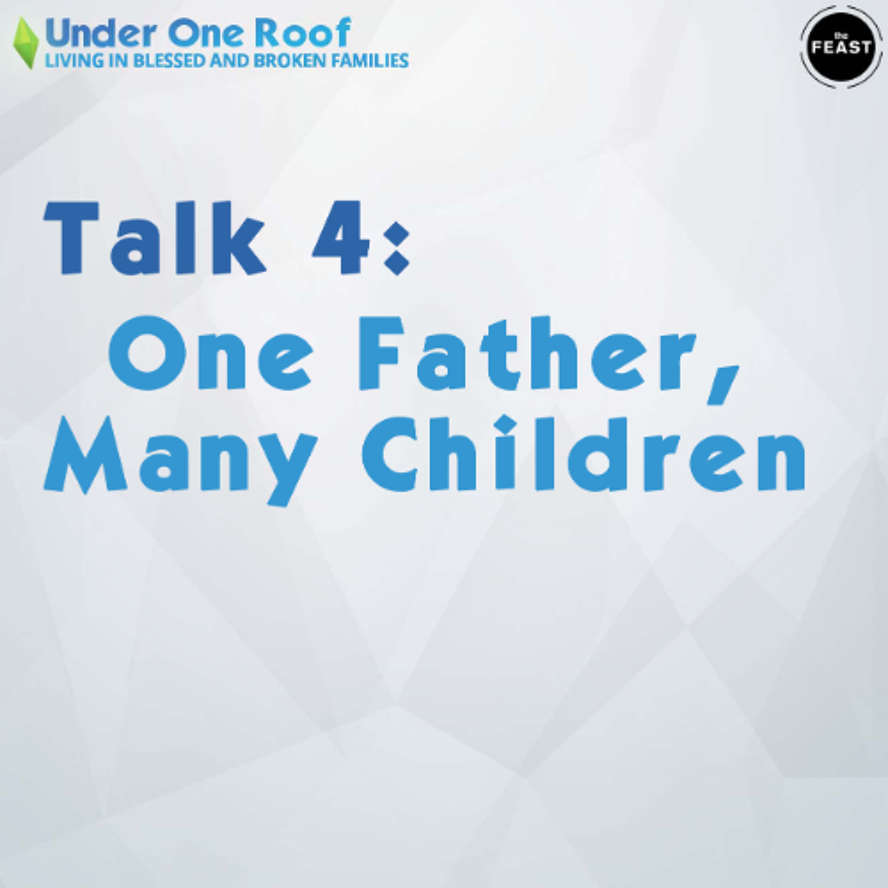 Feast Series: Under One Roof | Talk 4: One Father, Many Children