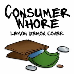 Consumer Whore (Lemon Demon Cover)