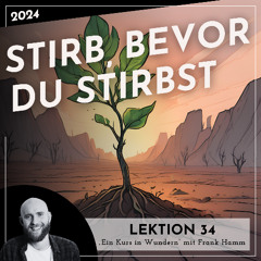 Lektion 34 – Stirb, bevor du stirbst – Ein Kurs in Wundern mit Frank Hamm