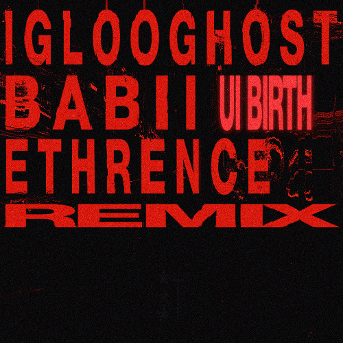 IGLOOGHOST x BABII - UI BIRTH _ETHRNCE RMX_