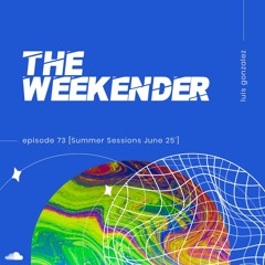 Luis Gonzalez - The Weekender 73 [Summer Sessions June 25']
