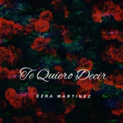 Te Quiero Decir -Ezra Martinez