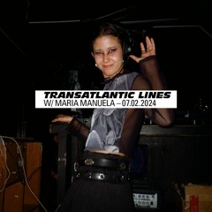 018 Transatlantic Lines w/ Maria Manuela — 07.02.2024