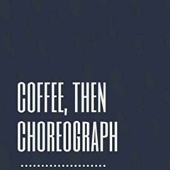 [READ] EBOOK EPUB KINDLE PDF Coffee, Then Choreograph: Lined Choreography Notebook by