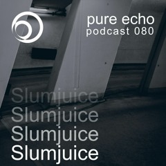 Pure Echo Podcast #080 - Slumjuice