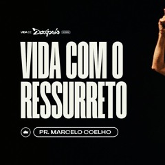 Vida Com O Ressurreto | Pr. Marcelo Coelho