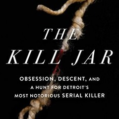 Get PDF EBOOK EPUB KINDLE The Kill Jar: Obsession, Descent, and a Hunt for Detroit's Most Notori