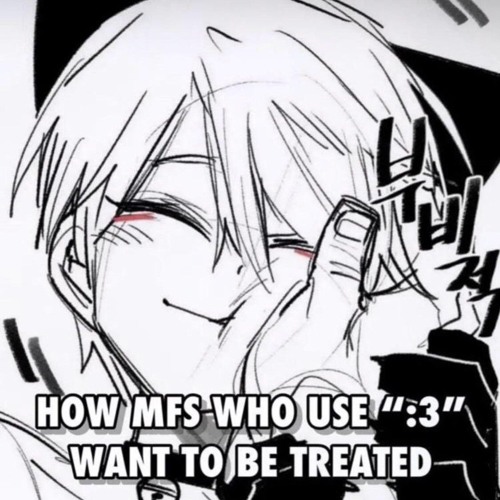 how ppl that use :3 want to be treated