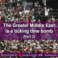 The Greater Middle East Is A Ticking Time Bomb (Part 2)