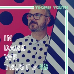 Tronik Youth - IN DARK WE TRUST #48
