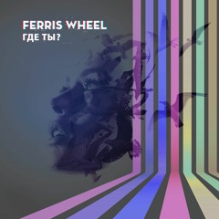 Ferris Wheel - Где Ты