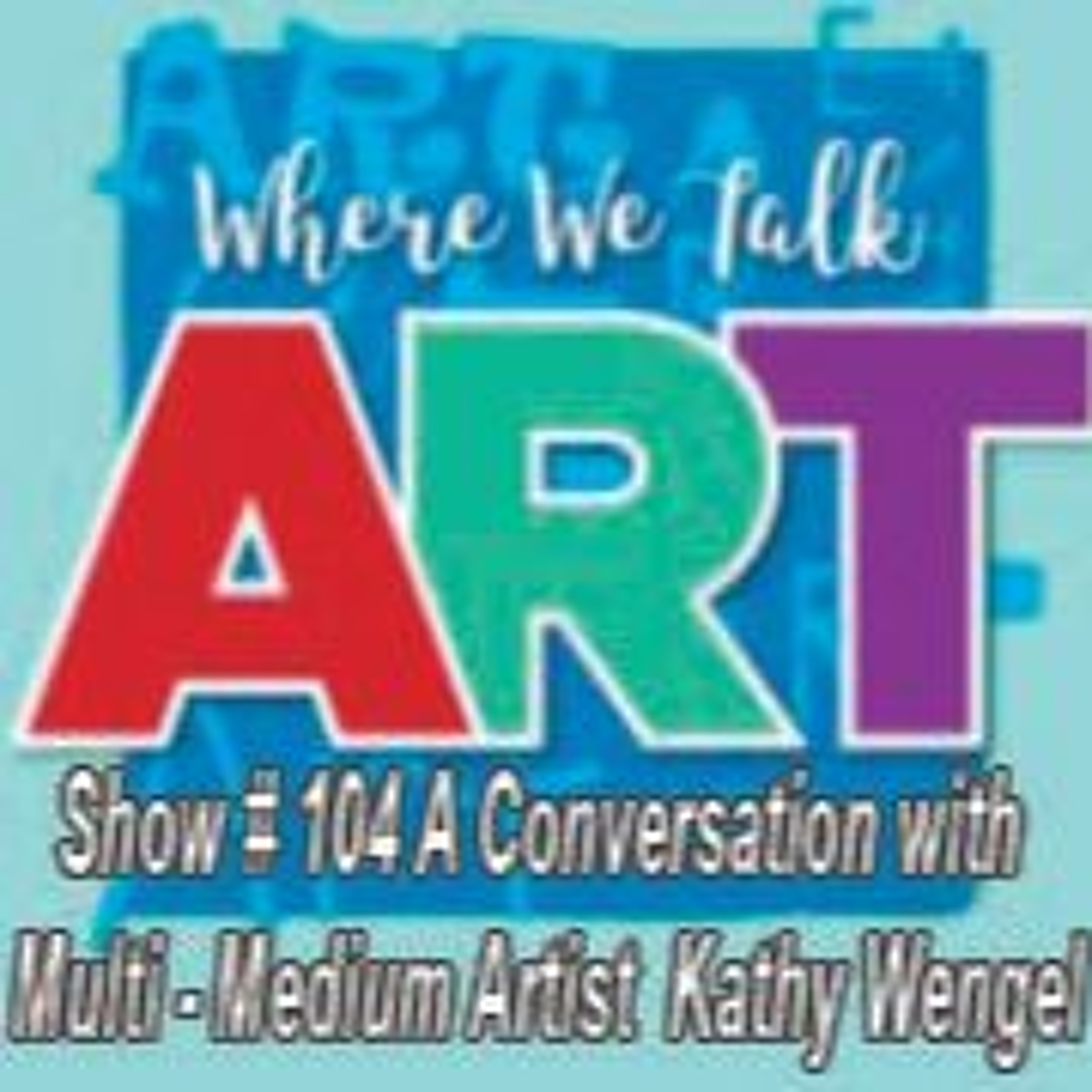 Show#104 Multi-Medium Artist Kathey Wengel