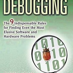 [Read] [KINDLE PDF EBOOK EPUB] Debugging: The 9 Indispensable Rules for Finding Even the Most Elusiv