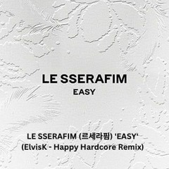 Re-uploaded- LE SSERAFIM (르세라핌) 'EASY' (ElvisK - Happy Hardcore remix) [Full Version in DL]