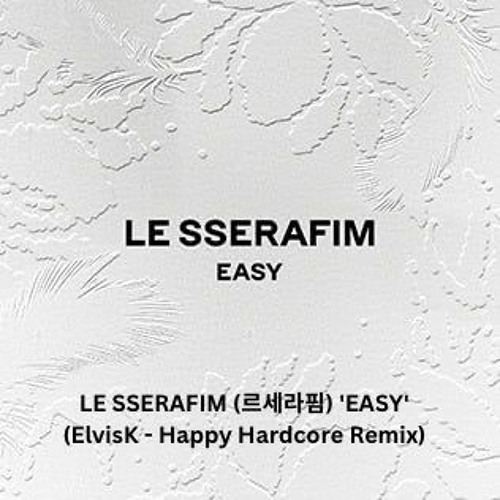 Re-uploaded- LE SSERAFIM (르세라핌) 'EASY' (ElvisK - Happy Hardcore remix) [Full Version in DL]