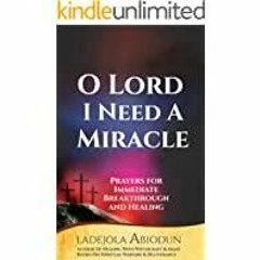 (Read PDF) O Lord, I Need a Miracle : Prayers for Immediate Breakthrough and Healing