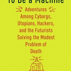 Pdf BOOk To Be a Machine: Adventures Among Cyborgs, Utopians, Hackers, and the F