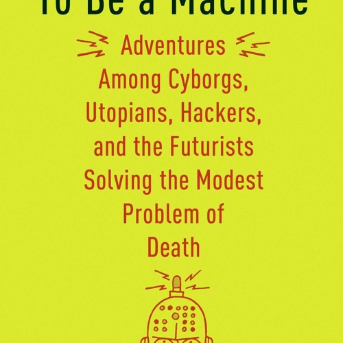 Pdf BOOk To Be a Machine: Adventures Among Cyborgs, Utopians, Hackers, and the F