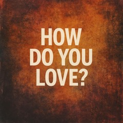 How Did You Love