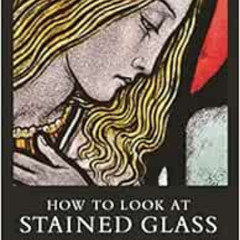 [Free] PDF 🖍️ How to Look at Stained Glass: A Guide to the Church Windows of England