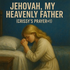 Jehovah, My Heavenly Father-(Crissy’s Prayer#1)