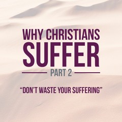 Why Christians Suffer - Part 2: Don't Waste Your Suffering - 1 Peter 4 : 1-3