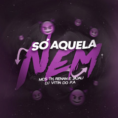 SÓ AQUELA NEM - DJ VITIN DO P.A FEAT.  MC´S TH, RENAN & JAJAU