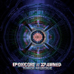 Terror Neuronal - Epoxicore Ft Xpawned