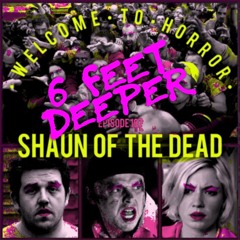 Bonus Episode -  6 Feet Deeper: Shaun of the Dead