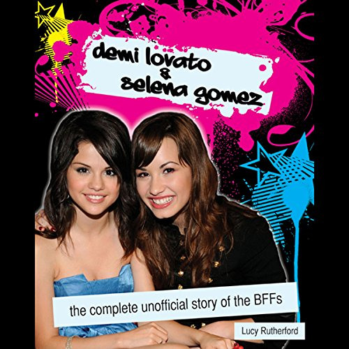 [FREE] EBOOK ✓ Demi Lovato & Selena Gomez: The Complete Unofficial Story of the BFFs