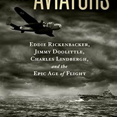 [Read] PDF 💝 The Aviators: Eddie Rickenbacker, Jimmy Doolittle, Charles Lindbergh, a