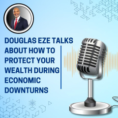 Douglas Eze Talks About How to Protect Your Wealth During Economic Downturns