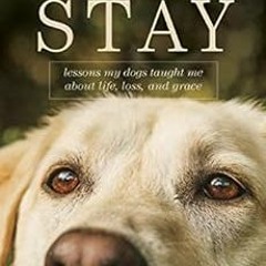 [GET] PDF ☑️ Stay: Lessons My Dogs Taught Me about Life, Loss, and Grace by Dave Burc